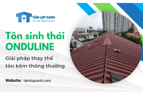 Tôn sinh thái Onduline - Vật liệu chống nóng, chống ồn giải pháp thay thế tôn kẽm thông thường